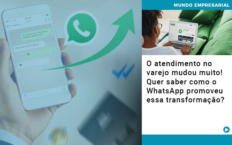 O Atendimento No Varejo Mudou Muito! Quer Saber Como O WhatsApp Promoveu Essa Transformação?